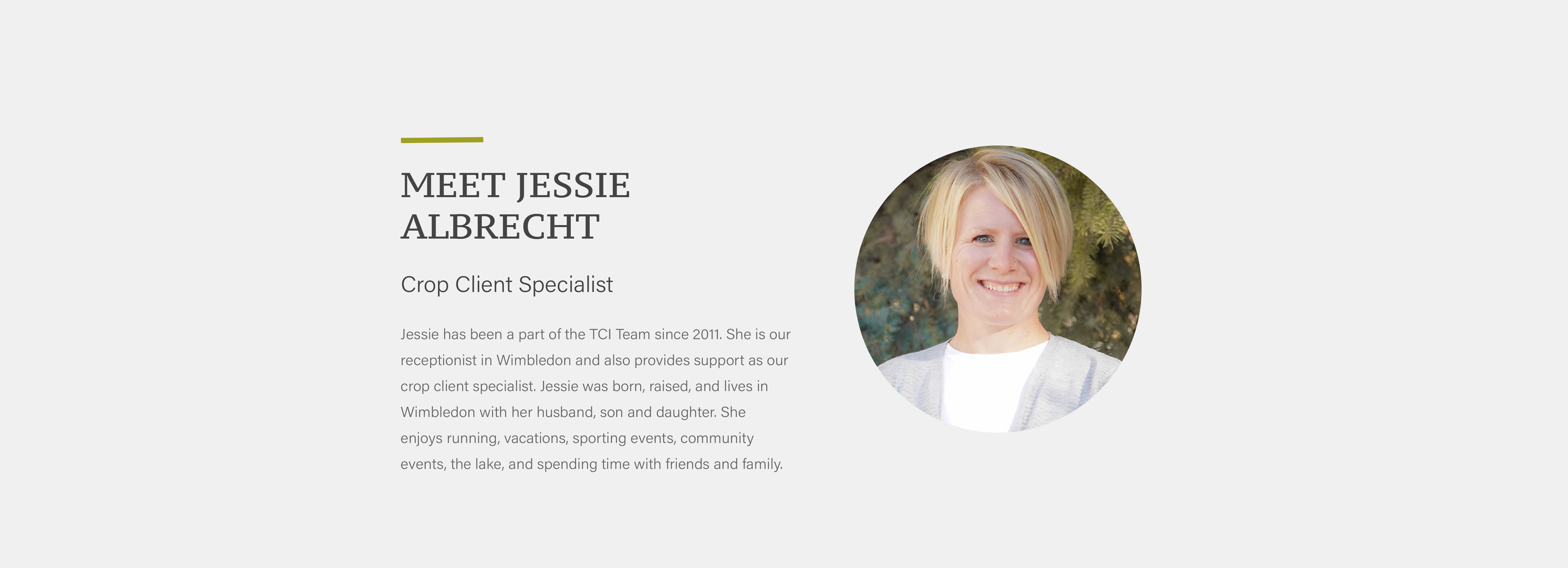 Jessie has been a part of the TCI Team since 2011. She is our receptionist in Wimbledon and also provides support as our crop client specialist. Jessie was born, raised, and lives in Wimbledon with her husband, son and daughter. She enjoys running, vacations, sporting events, community events, the lake, and spending time with friends and family.